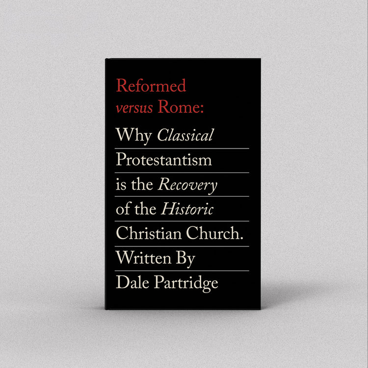 Reformed Versus Rome: Why Classical Protestantism is the Restoration of the One, Holy, Catholic Church